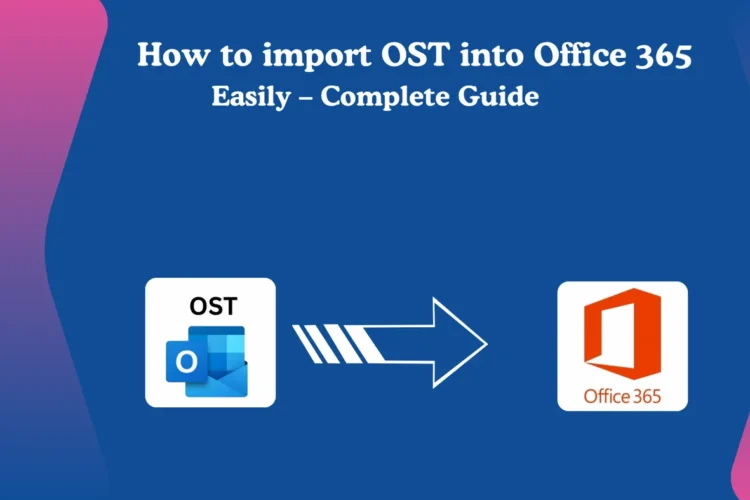 How to import OST into Office 365 Easily - Complete Guide